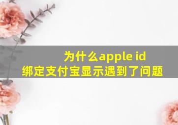 为什么apple id绑定支付宝显示遇到了问题